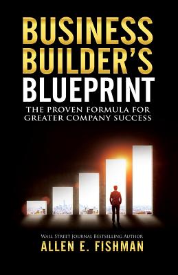 Business Builder's Blueprint: The proven formula for greater company success - Allen E. Fishman
