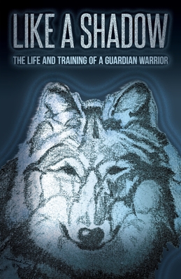 Like a Shadow: The Life and Training of a Guardian Warrior - Tamarack Song