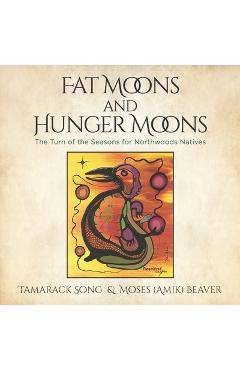Poza produsului Fat Moons and Hunger Moons: The Turn of the Seasons for Northwoods Natives - Moses Amik Beaver