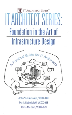 IT Architect Series: Foundation in the Art of Infrastructure Design: A Practical Guide for IT Architects - Vcdx-001 John Yani Arrasjid