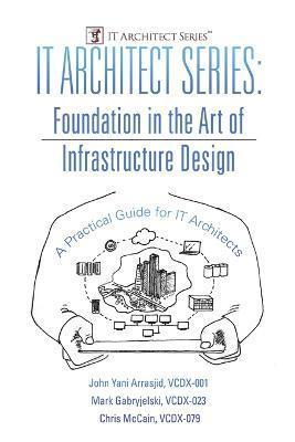 IT Architect Series: Foundation in the Art of Infrastructure Design: A Practical Guide for IT Architects - Vcdx-001 John Yani Arrasjid