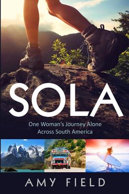 Sola: One Woman's Journey Alone Across South America - Amy Field