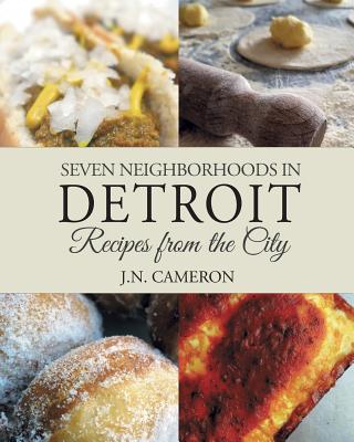 Seven Neighborhoods in Detroit: Recipes from the City - J. N. Cameron