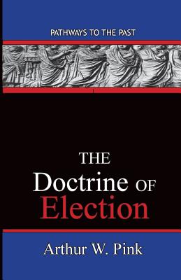 The Doctrine Of Election: Pathways To The Past - Arthur Washington Pink