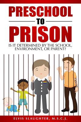 Preschool to Prison: Is It Determined by the School, Environment, or Parent? - Elvis Slaughter