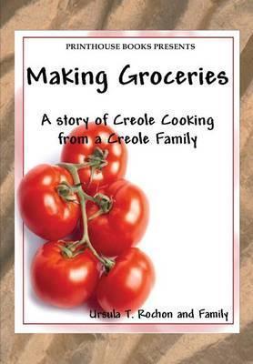 Making Groceries: A story of Creole Cooking from a Creole family - Ursula T. Rochon