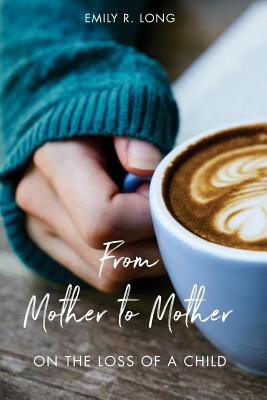 From Mother to Mother: On the Loss of a Child - Emily R. Long