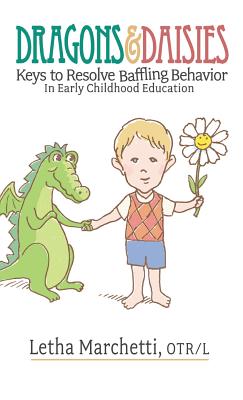 Dragons & Daisies: Keys To Resolve Baffling Behaviors In Early Childhood Education - Letha Marchetti