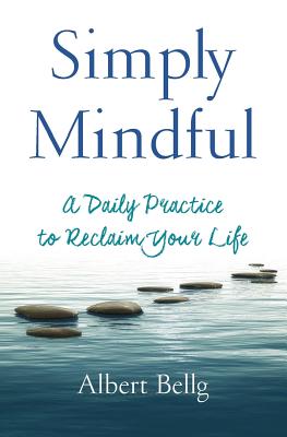 Simply Mindful: A Daily Practice to Reclaim Your Life - Albert Bellg