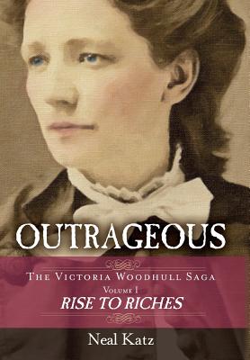 Outrageous: The Victoria Woodhull Saga, Volume 1: Rise to Riches - Neal Katz