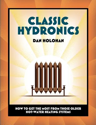Classic Hydronics: How to Get the Most From Those Older Hot-Water Heating Systems - Dan Holohan