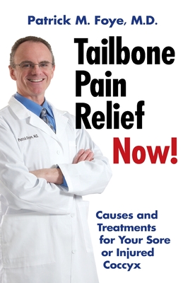 Tailbone Pain Relief Now! Causes and Treatments for Your Sore or Injured Coccyx - Patrick M. Foye M. D.