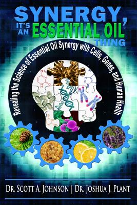 Synergy, It's an Essential Oil Thing: Revealing the Science of Essential Oil Synergy with Cells, Genes, and Human Health - Joshua J. Plant