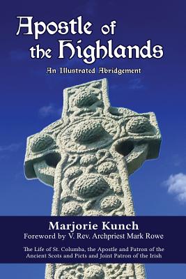 Apostle of the Highlands-An Illustrated Abridgement: The Life of St. Columba, the Apostle and Patron of the Ancient Scots and Picts and Joint Patron o - Marjorie Kunch