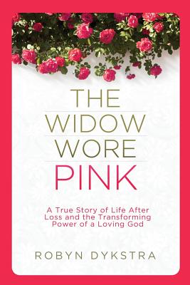 The Widow Wore Pink: A True Story of Life After Loss and the Transforming Power of a Loving God - Robyn Dykstra