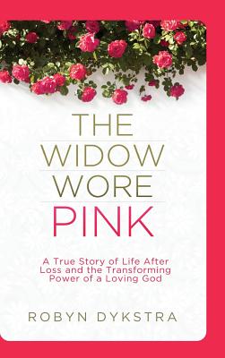 The Widow Wore Pink: A True Story of Life After Loss and the Transforming Power of a Loving God - Robyn Dykstra