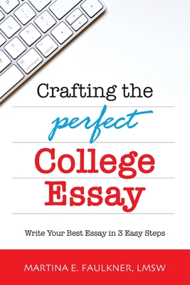 Crafting the Perfect College Essay: Write Your Best Essay in 3 Easy Steps - Martina E. Faulkner