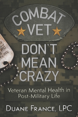 Combat Vet Don't Mean Crazy: Veteran Mental Health in Post-Military Life - Lpc Duane K. L. France