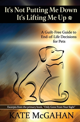 It's Not Putting Me Down It's Lifting Me Up: A Guilt-Free Guide to End of Life Decisions for Pets - Kate Mcgahan