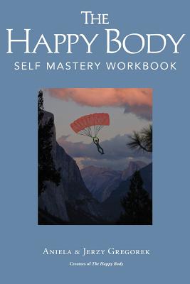 The Happy Body: Self Mastery Workbook - Aniela &. Jerzy Gregorek