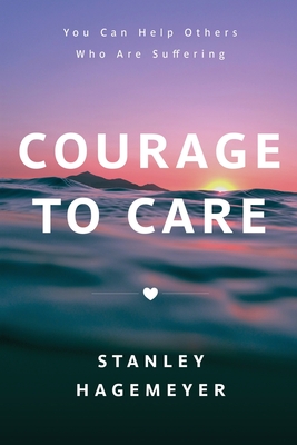 Courage to Care: You Can Help Others Who Are Suffering - Stanley Warren Hagemeyer