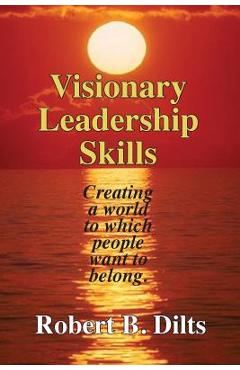 Coperta cărții 'Visionary Leadership Skills: Creating a world to which people want to belong - Robert Brian Dilts'