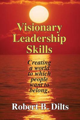 Visionary Leadership Skills: Creating a world to which people want to belong - Robert Brian Dilts