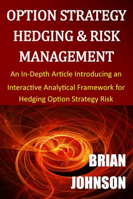 Option Strategy Hedging & Risk Management: An In-Depth Article Introducing an Interactive Analytical Framework for Hedging Option Strategy Risk - Brian Johnson