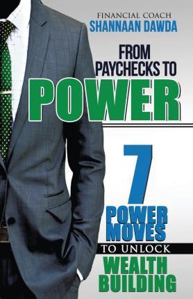 From Paychecks to Power: 7 Power Moves to Unlock Wealth Building - Shannaan Dawda