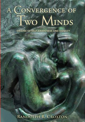 Coperta cărții 'A Convergence of Two Minds: Origins of Self-awareness and Identity - Randolph R. Croxton'