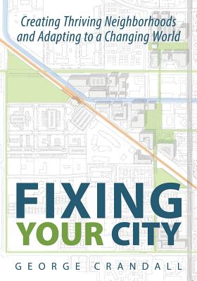 Fixing Your City: Creating Thriving Neighborhoods and Adapting to a Changing World - George Crandall
