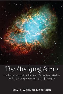 The Undying Stars: The Truth That Unites the World's Ancient Wisdom and the Conspiracy to Keep It from You - David Warner Mathisen