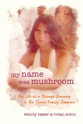 my name was mushroom: My Life as a Teenage Runaway in The Source Family Commune - Wendy L. Baker