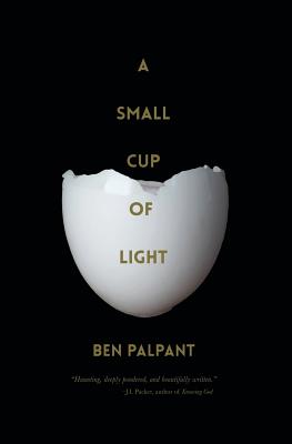 A Small Cup of Light: a drink in the desert - Ben T. Palpant