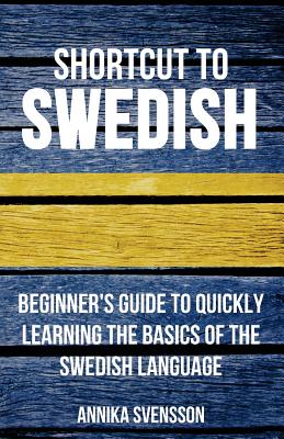 Shortcut to Swedish: Beginner's Guide to Quickly Learning the Basics of the Swedish Language - Annika Svensson