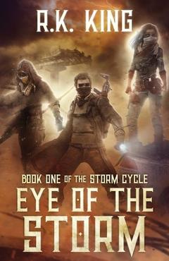 Coperta cărții 'Eye Of The Storm: A Post-Apocalyptic Sci Fi Thriller - R. K. King'