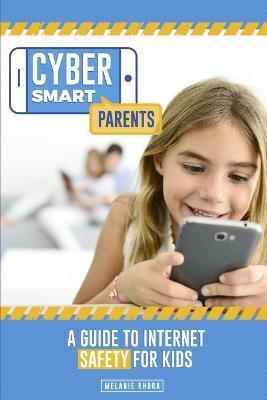 Cyber Smart Parents: A Guide to Internet Safety for Kids - Melanie Rhora