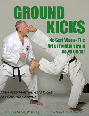 Ground Kicks: Advanced Martial Arts Kicks for Groundfighting - Marc De Bremaeker