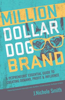 Million Dollar Dog Brand: An Petrepreneur's Essential Guide to Creating Demand, Profit and Influence - J. Nichole Smith