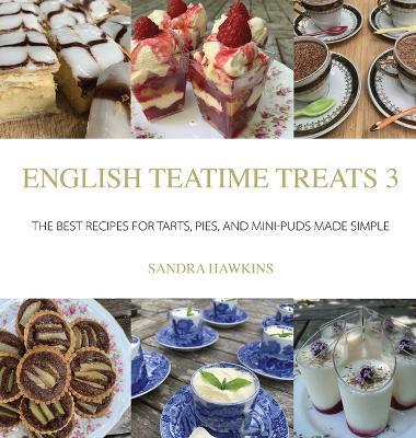 English Teatime Treats 3: The Best Recipes For Tarts, Pies, And Mini-Puds Made Simple - Sandra Hawkins