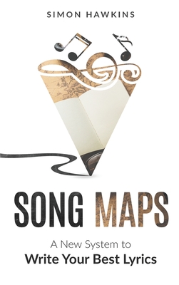 Song Maps: A New System to Write Your Best Lyrics - Simon Hawkins