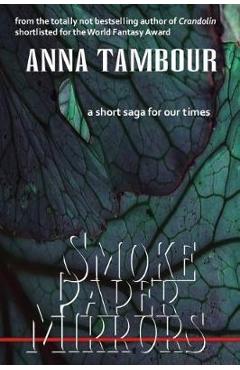 Coperta cărții 'Smoke Paper Mirrors: A Short Saga for Our Times - Anna Tambour'