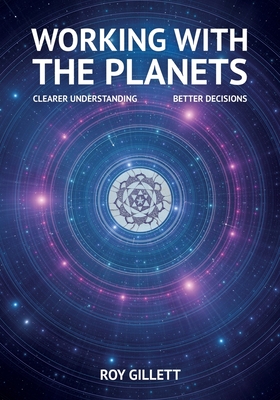 Working with the Planets: Clearer Understanding - Better Decisions - Roy Gillett