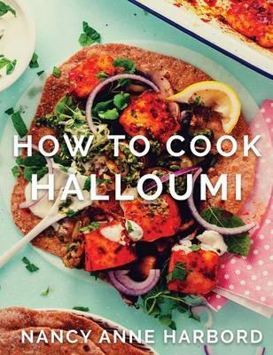 How to Cook Halloumi: Vegetarian feasts for every occasion - Nancy Anne Harbord