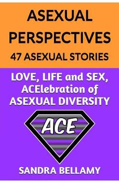 Poza produsului Asexual Perspectives: 47 Asexual Stories: LOVE, LIFE and SEX, ACElebration of ASEXUAL DIVERSITY - Sandra Bellamy