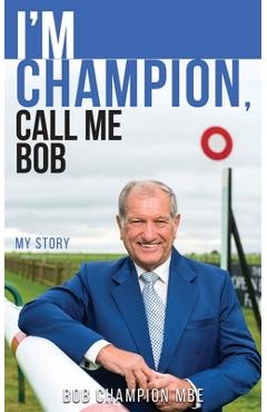 Coperta cărții 'I'm Champion, Call Me Bob: My Story - Bob Champion'