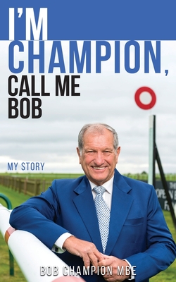 Coperta cărții 'I'm Champion, Call Me Bob: My Story - Bob Champion'
