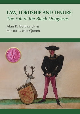 Law, Lordship and Tenure: The Fall of the Black Douglases - Alan R. Borthwick