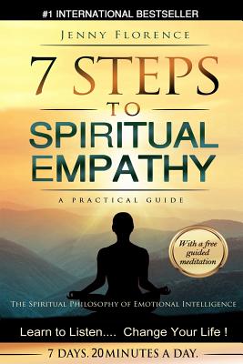 7 Steps to Spiritual Empathy, a Practical Guide: The Spiritual Philosophy of Emotional Intelligence. Learn to Listen. Change your Life - Jenny Florence