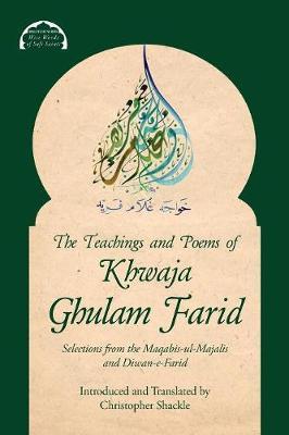 The Teachings and Poems of Khwaja Ghulam Farid: Selections from the Maqabis-ul-Majalis and Diwan-e-Farid - Khwaja Ghulam Farid